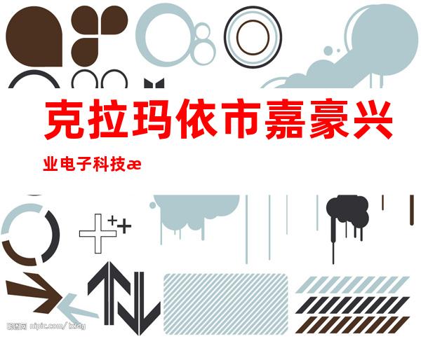 克拉玛依市嘉豪兴业电子科技有限公司